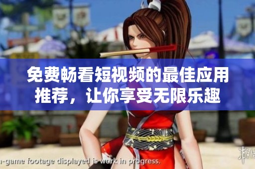 免费畅看短视频的最佳应用推荐，让你享受无限乐趣