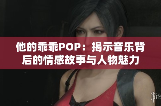 他的乖乖POP：揭示音乐背后的情感故事与人物魅力
