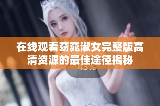 在线观看窈窕淑女完整版高清资源的最佳途径揭秘