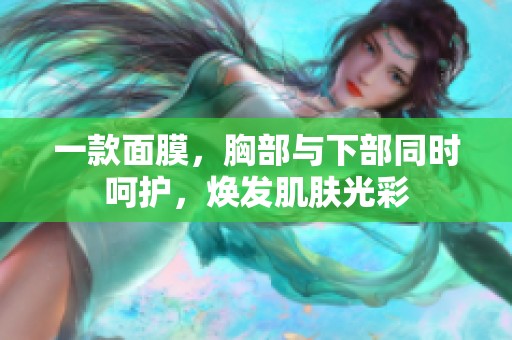 一款面膜，胸部与下部同时呵护，焕发肌肤光彩