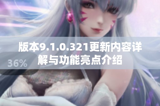 版本9.1.0.321更新内容详解与功能亮点介绍