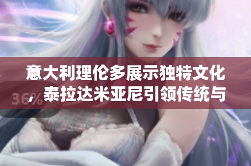 意大利理伦多展示独特文化，泰拉达米亚尼引领传统与现代碰撞