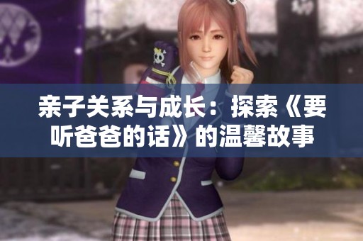 亲子关系与成长：探索《要听爸爸的话》的温馨故事