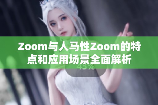 Zoom与人马性Zoom的特点和应用场景全面解析