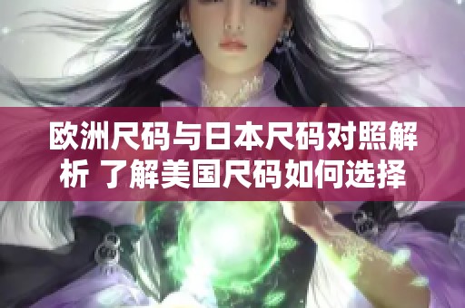 欧洲尺码与日本尺码对照解析 了解美国尺码如何选择