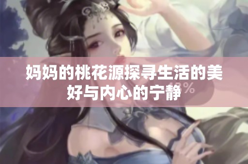 妈妈的桃花源探寻生活的美好与内心的宁静