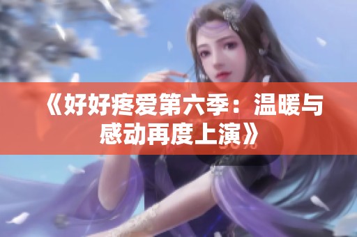 《好好疼爱第六季：温暖与感动再度上演》