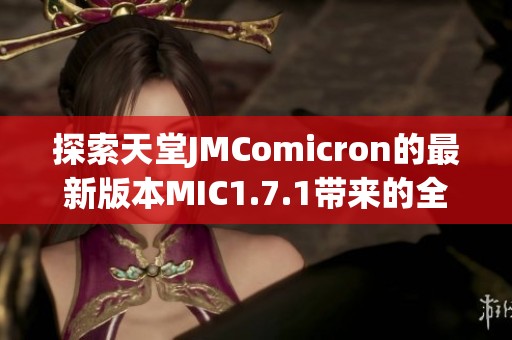 探索天堂JMComicron的最新版本MIC1.7.1带来的全新体验