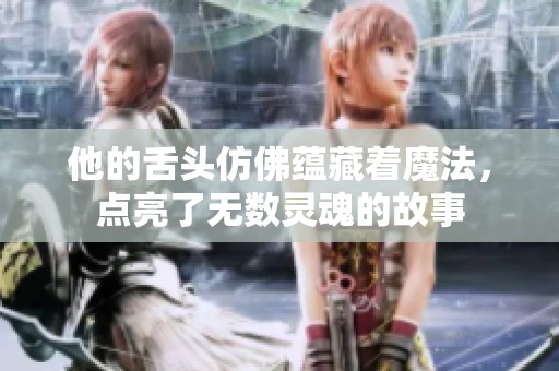 他的舌头仿佛蕴藏着魔法，点亮了无数灵魂的故事