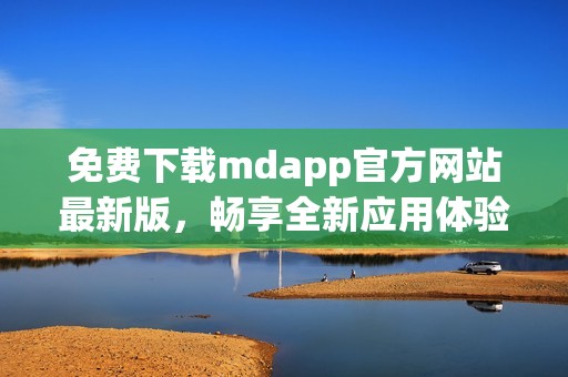 免费下载mdapp官方网站最新版，畅享全新应用体验