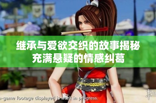 继承与爱欲交织的故事揭秘充满悬疑的情感纠葛