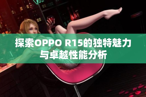 探索OPPO R15的独特魅力与卓越性能分析