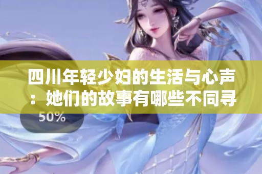 四川年轻少妇的生活与心声：她们的故事有哪些不同寻常的瞬间
