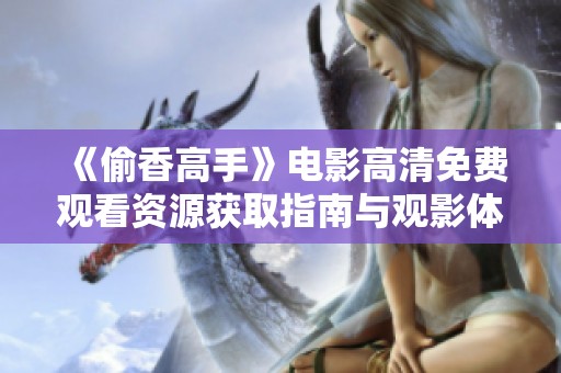 《偷香高手》电影高清免费观看资源获取指南与观影体验分享
