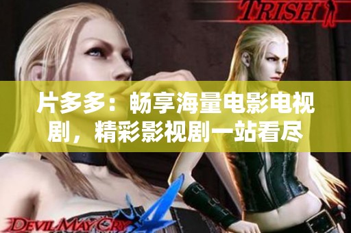 片多多：畅享海量电影电视剧，精彩影视剧一站看尽
