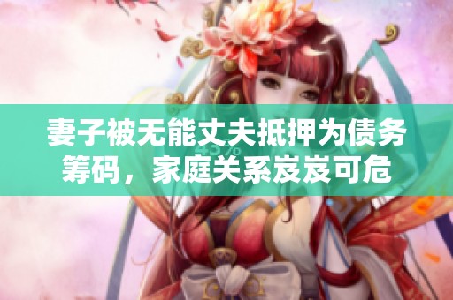 妻子被无能丈夫抵押为债务筹码，家庭关系岌岌可危