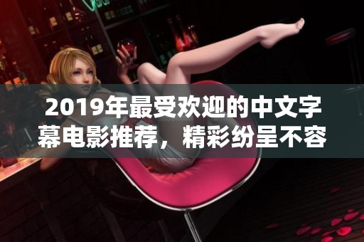 2019年最受欢迎的中文字幕电影推荐，精彩纷呈不容错过