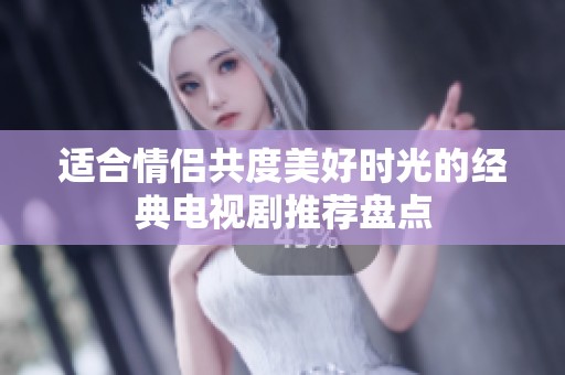 适合情侣共度美好时光的经典电视剧推荐盘点