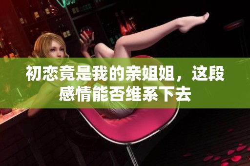 初恋竟是我的亲姐姐，这段感情能否维系下去