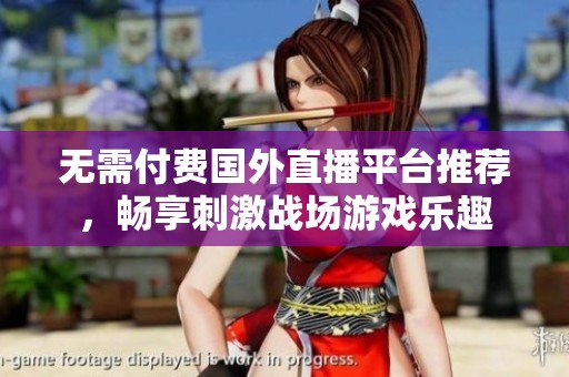 无需付费国外直播平台推荐，畅享刺激战场游戏乐趣