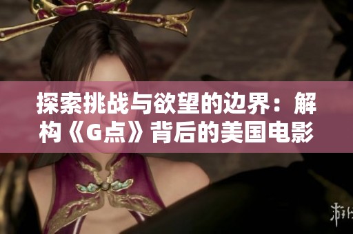 探索挑战与欲望的边界：解构《G点》背后的美国电影故事