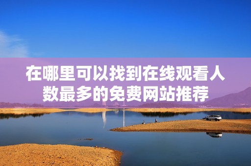 在哪里可以找到在线观看人数最多的免费网站推荐