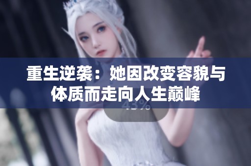 重生逆袭：她因改变容貌与体质而走向人生巅峰