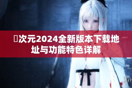 囧次元2024全新版本下载地址与功能特色详解