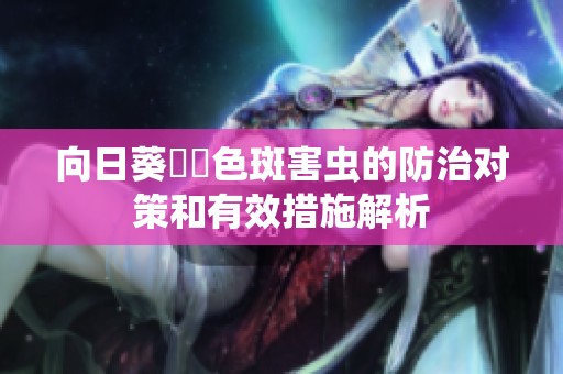 向日葵卍卍色斑害虫的防治对策和有效措施解析