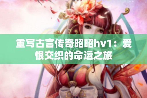重写古言传奇昭昭hv1：爱恨交织的命运之旅