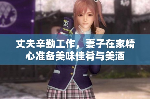 丈夫辛勤工作，妻子在家精心准备美味佳肴与美酒