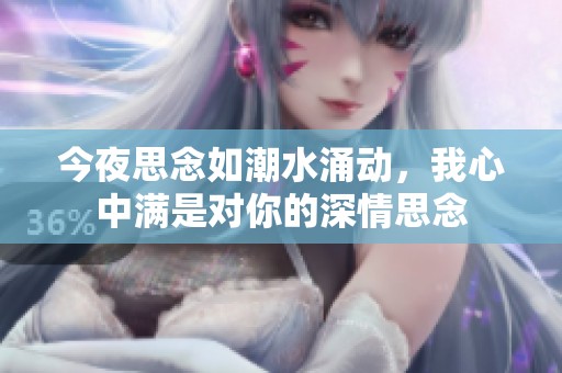 今夜思念如潮水涌动，我心中满是对你的深情思念