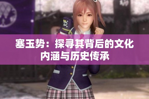 塞玉势：探寻其背后的文化内涵与历史传承