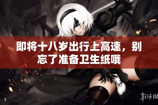 即将十八岁出行上高速，别忘了准备卫生纸哦