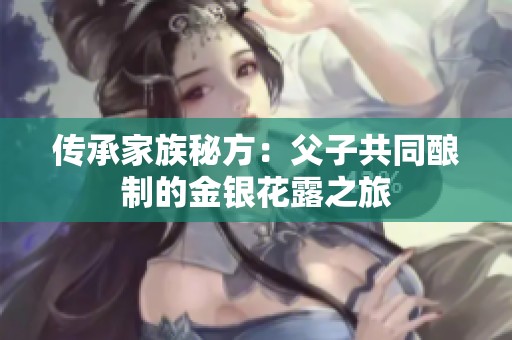 传承家族秘方：父子共同酿制的金银花露之旅