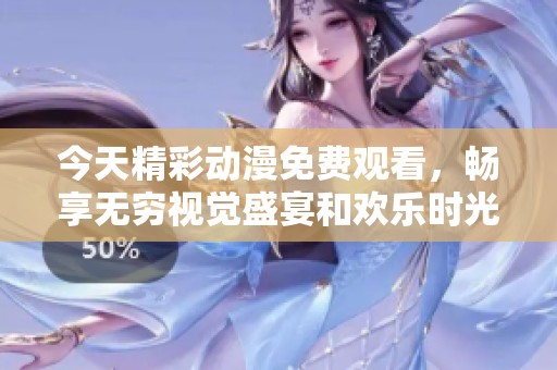 今天精彩动漫免费观看，畅享无穷视觉盛宴和欢乐时光