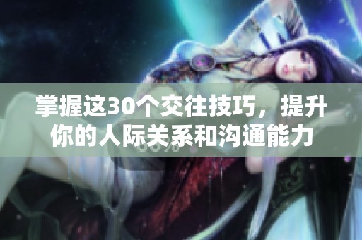 掌握这30个交往技巧，提升你的人际关系和沟通能力