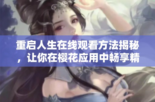 重启人生在线观看方法揭秘，让你在樱花应用中畅享精彩内容