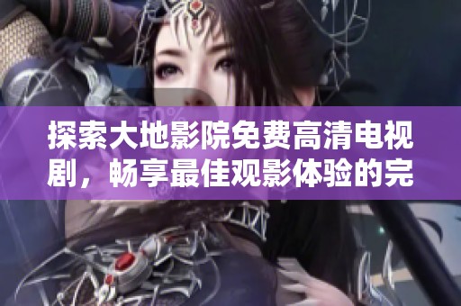 探索大地影院免费高清电视剧，畅享最佳观影体验的完整列表