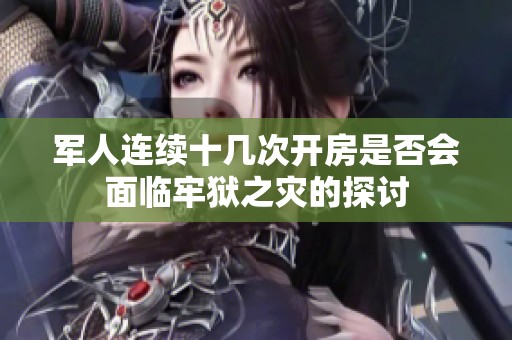 军人连续十几次开房是否会面临牢狱之灾的探讨