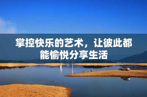 掌控快乐的艺术，让彼此都能愉悦分享生活