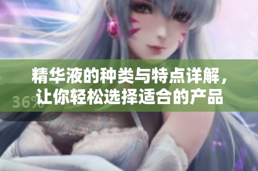 精华液的种类与特点详解，让你轻松选择适合的产品