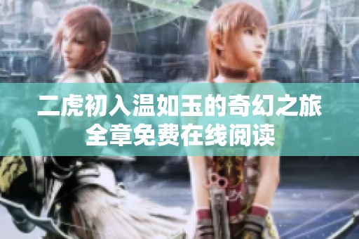 二虎初入温如玉的奇幻之旅全章免费在线阅读