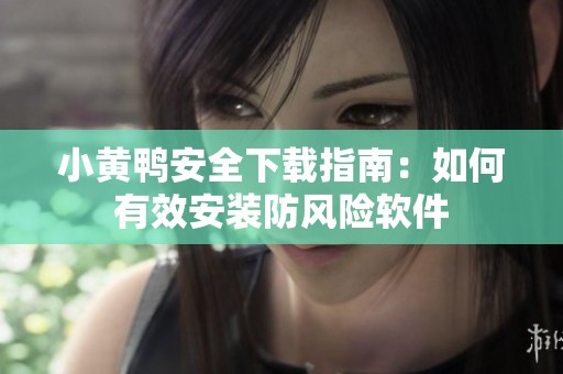 小黄鸭安全下载指南：如何有效安装防风险软件