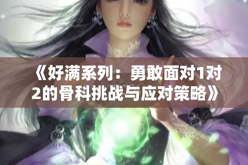《好满系列：勇敢面对1对2的骨科挑战与应对策略》