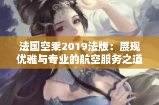 法国空乘2019法版：展现优雅与专业的航空服务之道