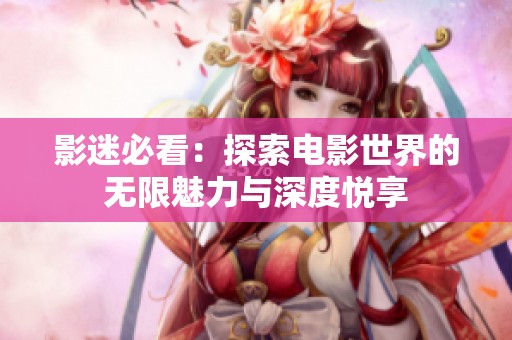 影迷必看：探索电影世界的无限魅力与深度悦享
