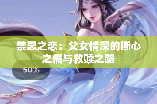 禁忌之恋：父女情深的撕心之痛与救赎之路