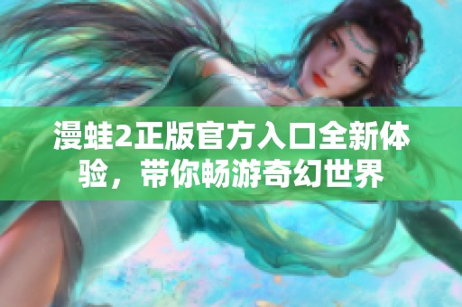 漫蛙2正版官方入口全新体验，带你畅游奇幻世界