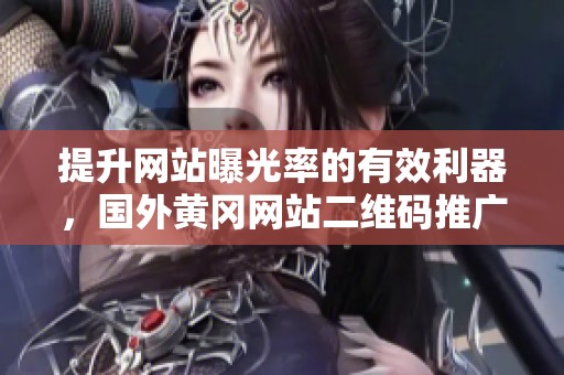 提升网站曝光率的有效利器，国外黄冈网站二维码推广方案